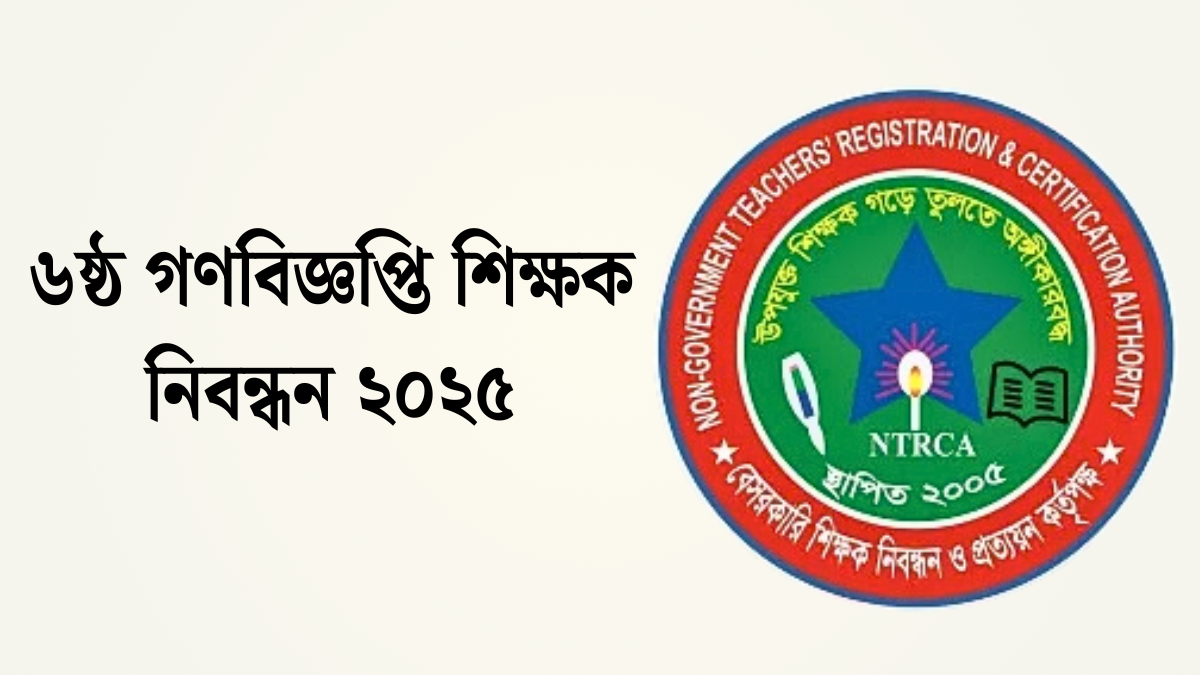 ৬ষ্ঠ গণবিজ্ঞপ্তি শিক্ষক নিবন্ধন ২০২৫। এনটিআরসিএ শূন্য পদের তালিকা।