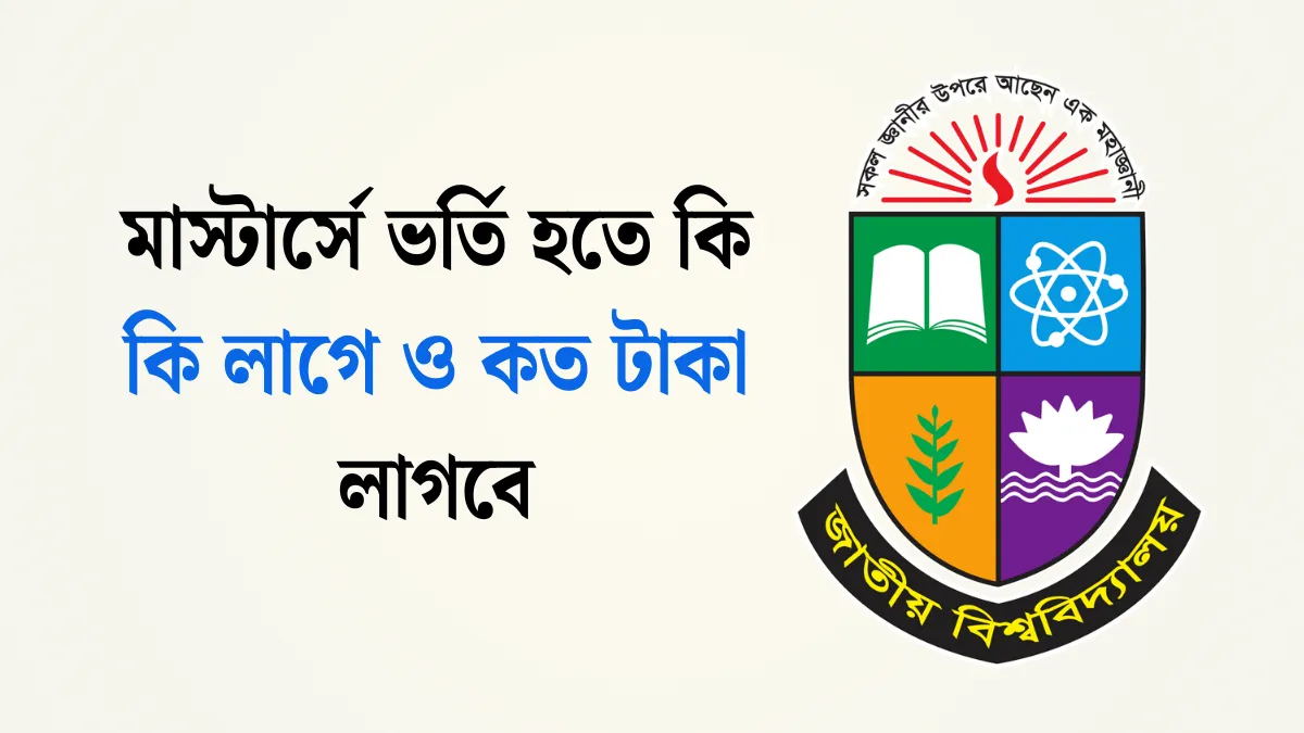 মাস্টার্সে ভর্তি হতে কি কি লাগে ও কত টাকা লাগবে
